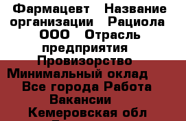 Фармацевт › Название организации ­ Рациола, ООО › Отрасль предприятия ­ Провизорство › Минимальный оклад ­ 1 - Все города Работа » Вакансии   . Кемеровская обл.,Гурьевск г.